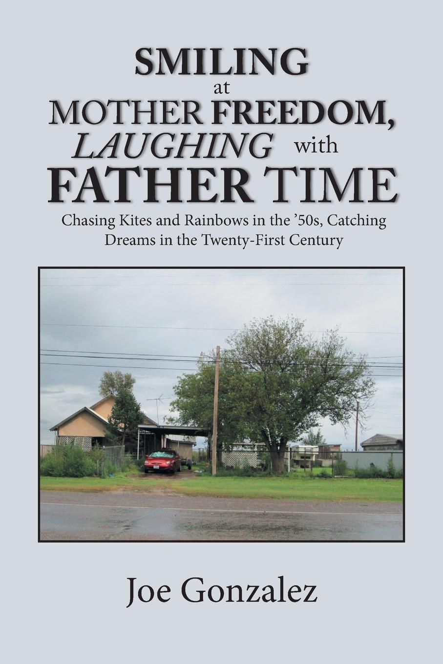 Smiling at Mother Freedom, Laughing with Father Time. Chasing Kites and Rainbows in the `50S, Catching Dreams in the Twenty-First Century