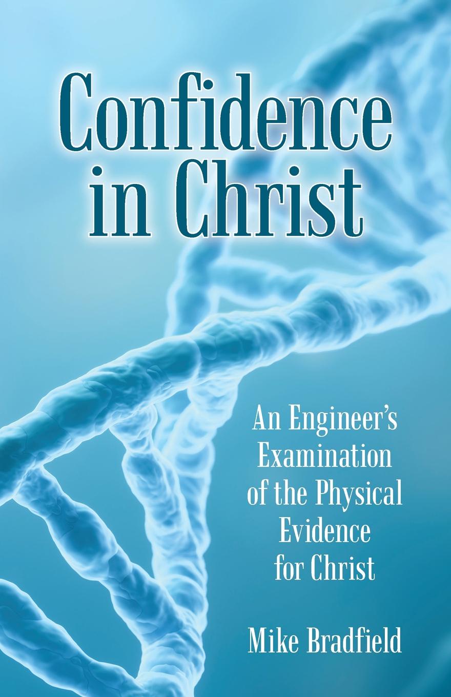 Confidence in Christ. An Engineer`s Examination of the Physical Evidence for Christ