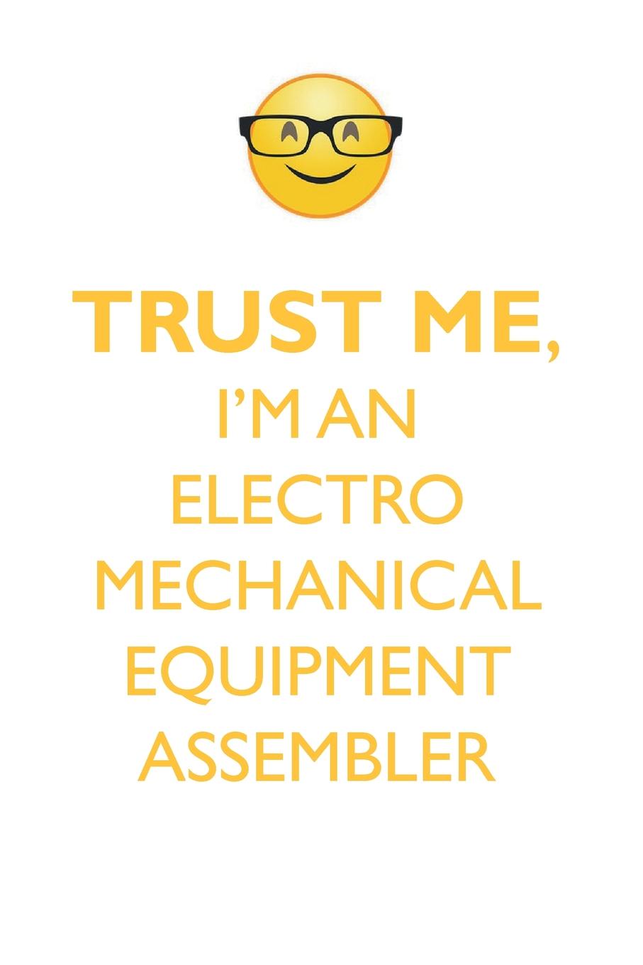 TRUST ME, I`M AN ELECTRO MECHANICAL EQUIPMENT ASSEMBLER AFFIRMATIONS WORKBOOK Positive Affirmations Workbook. Includes. Mentoring Questions, Guidance, Supporting You.