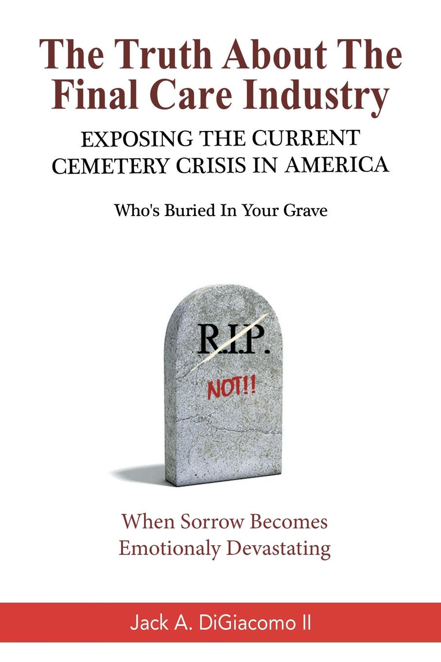 The Truth About the Final Care Industry. Exposing the Current Cemetery Crisis in America