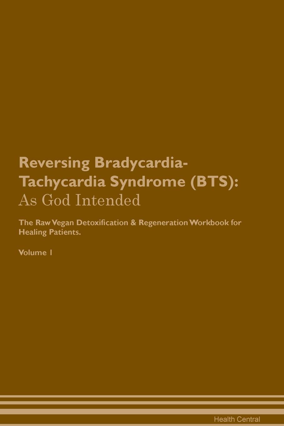 фото Reversing Bradycardia-Tachycardia Syndrome (BTS). As God Intended The Raw Vegan Plant-Based Detoxification & Regeneration Workbook for Healing Patients. Volume 1