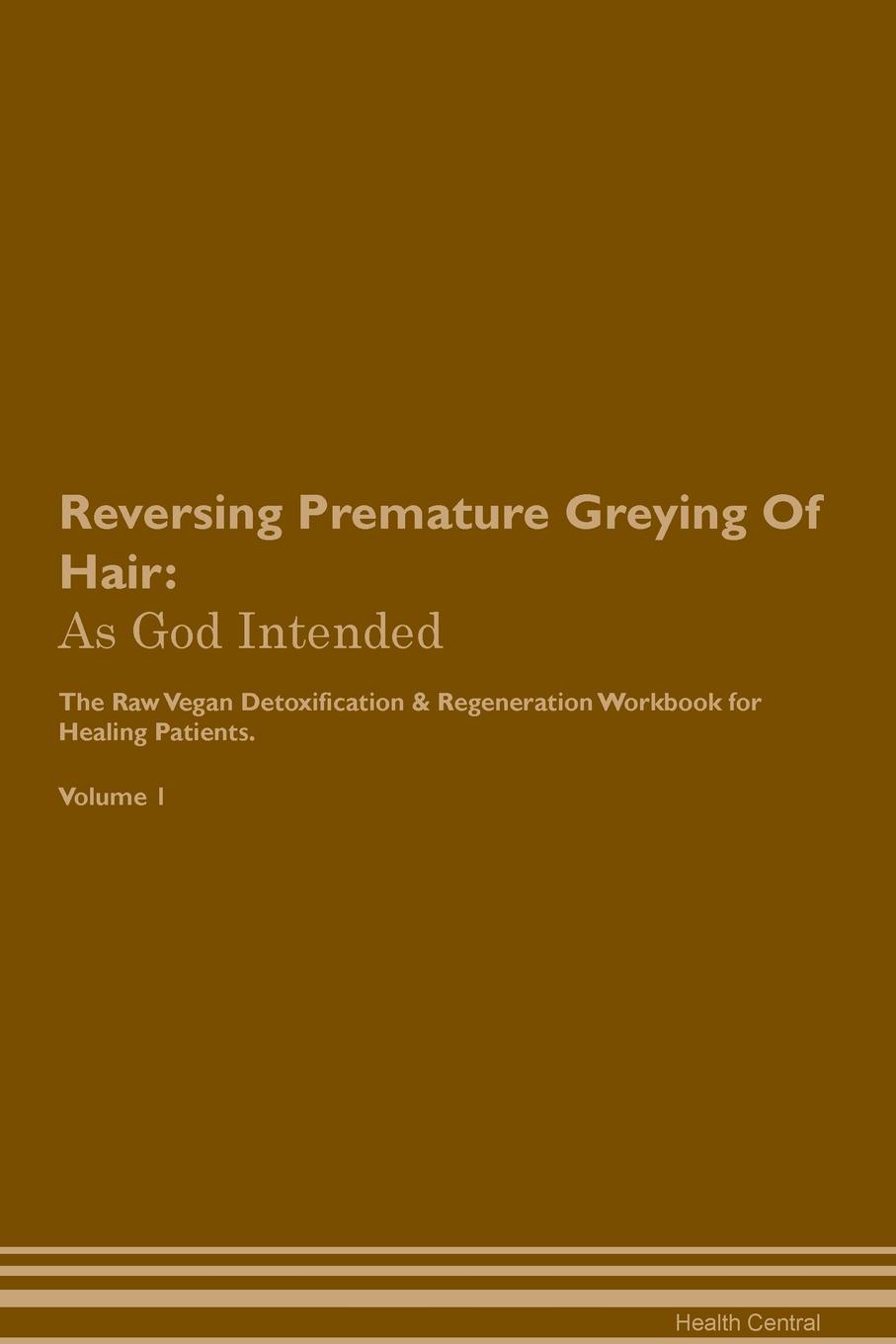 фото Reversing Premature Greying Of Hair. As God Intended The Raw Vegan Plant-Based Detoxification & Regeneration Workbook for Healing Patients. Volume 1