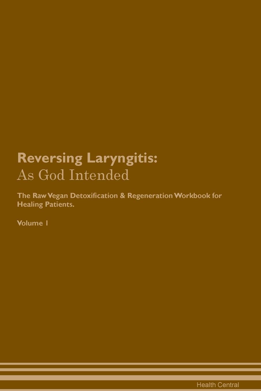 фото Reversing Laryngitis. As God Intended The Raw Vegan Plant-Based Detoxification & Regeneration Workbook for Healing Patients. Volume 1