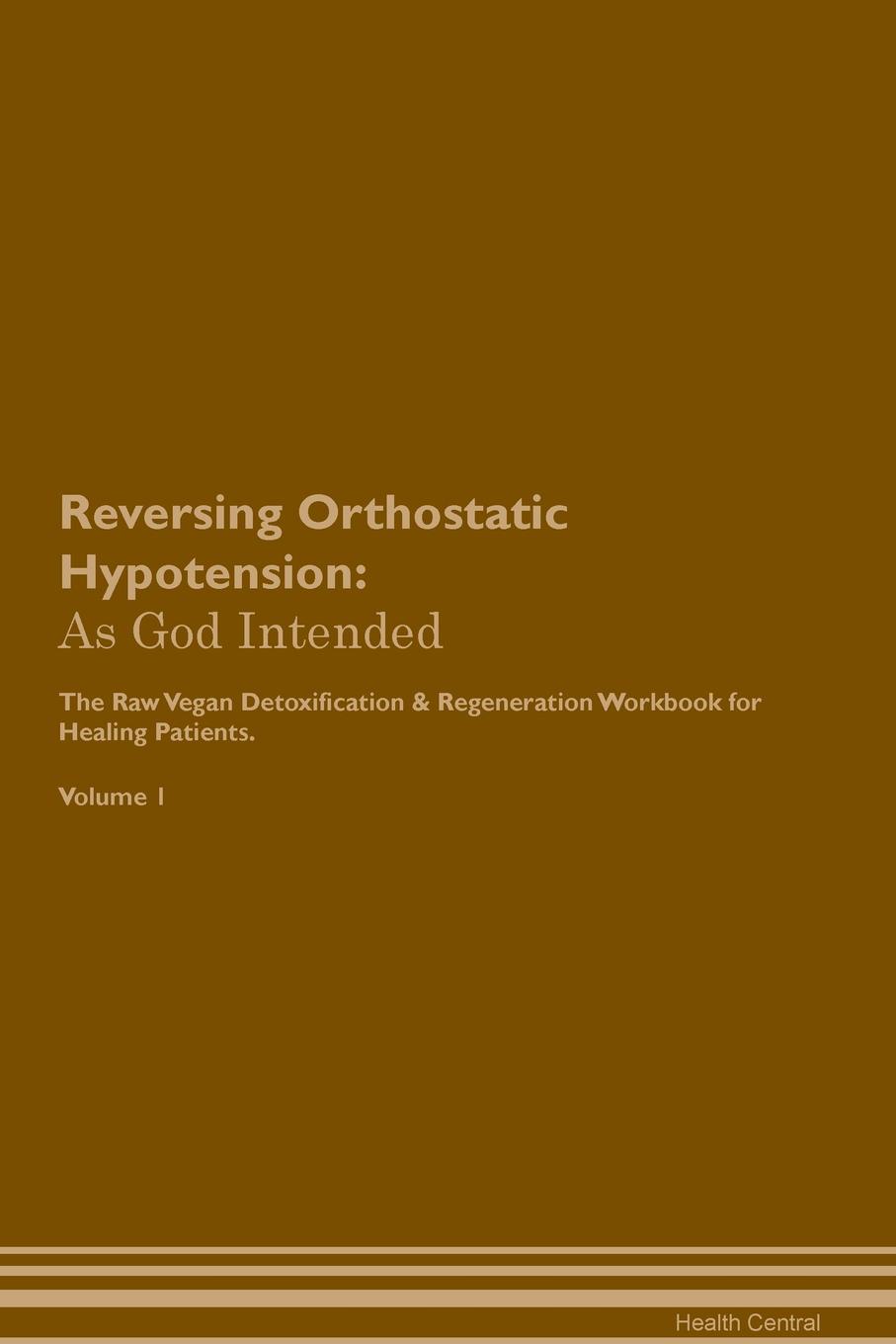 фото Reversing Orthostatic Hypotension. As God Intended The Raw Vegan Plant-Based Detoxification & Regeneration Workbook for Healing Patients. Volume 1