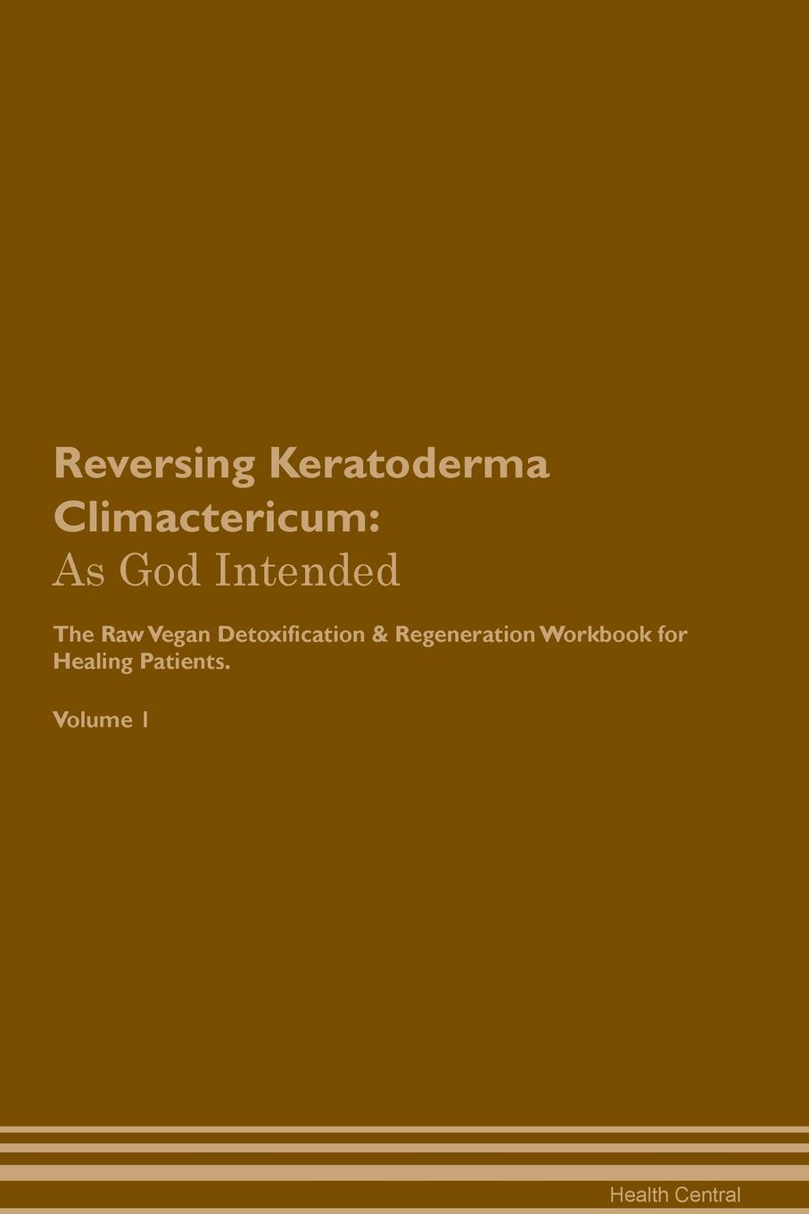 фото Reversing Keratoderma Climactericum. As God Intended The Raw Vegan Plant-Based Detoxification & Regeneration Workbook for Healing Patients. Volume 1