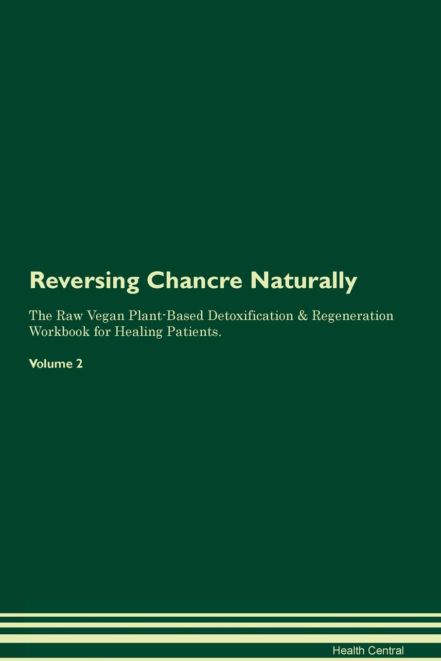 фото Reversing Chancre Naturally The Raw Vegan Plant-Based Detoxification & Regeneration Workbook for Healing Patients. Volume 2