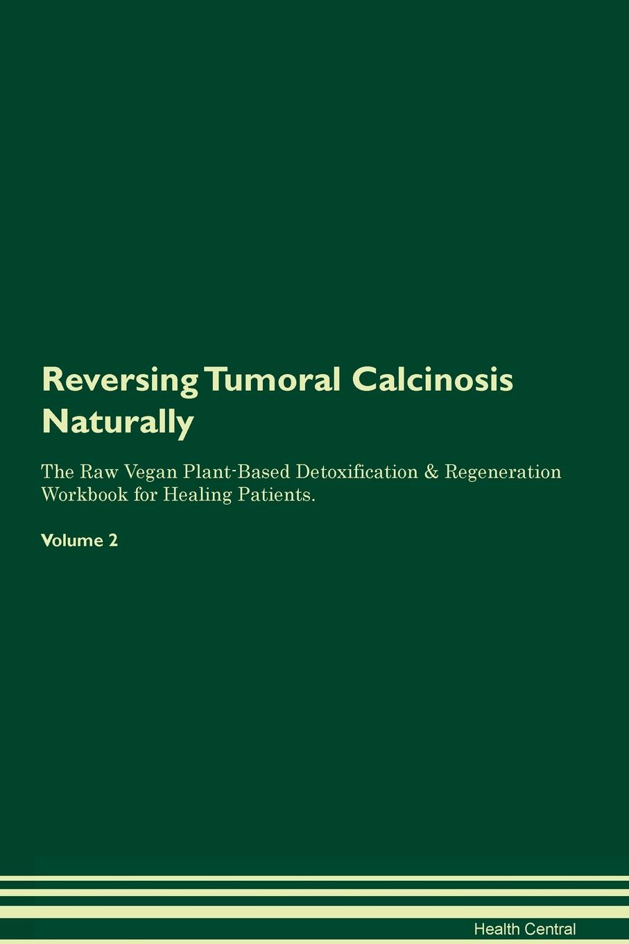 фото Reversing Tumoral Calcinosis. Naturally The Raw Vegan Plant-Based Detoxification & Regeneration Workbook for Healing Patients. Volume 2