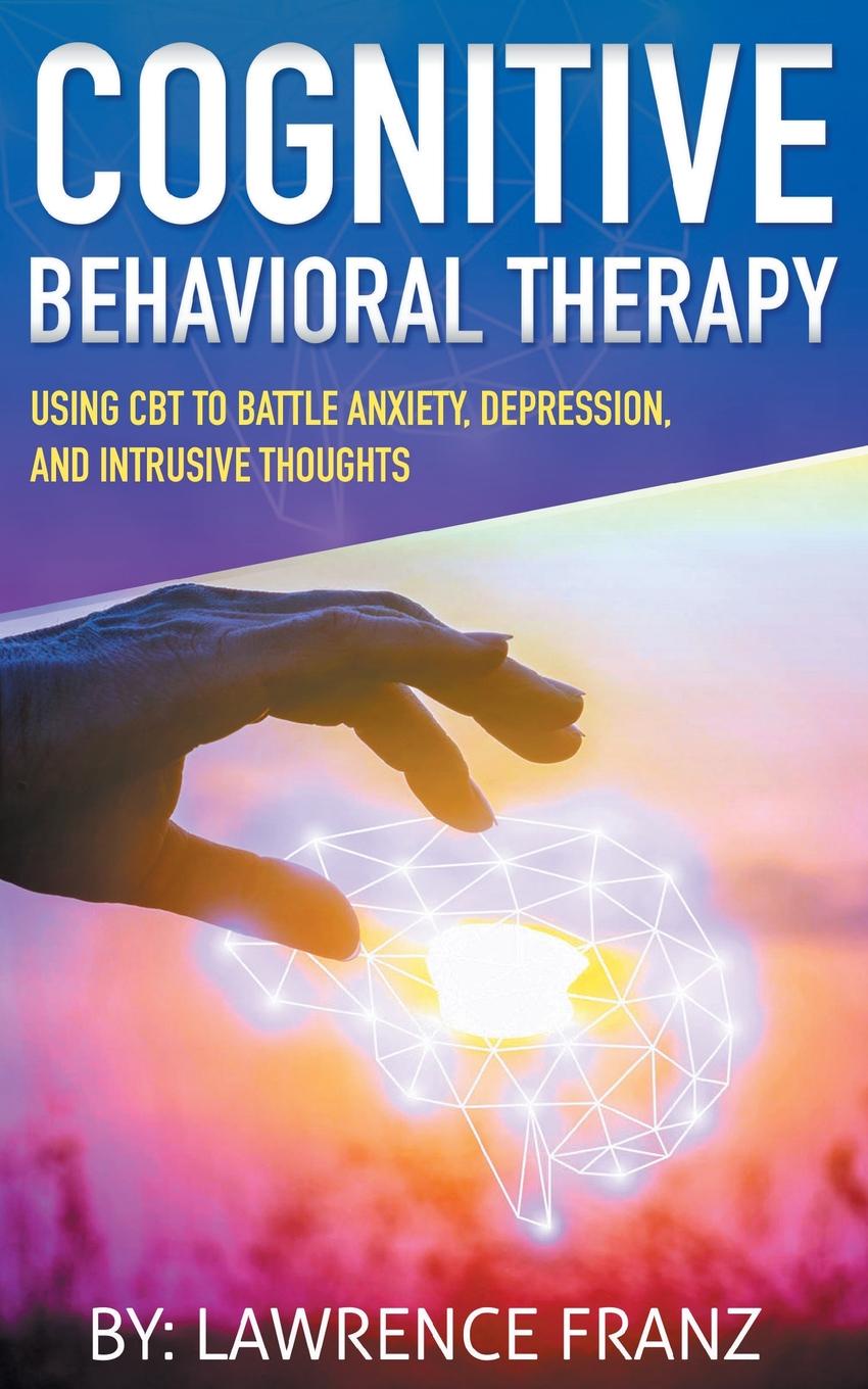 Cognitive Behavioral Therapy. Using CBT to Battle Anxiety, Depression, and Intrusive Thoughts