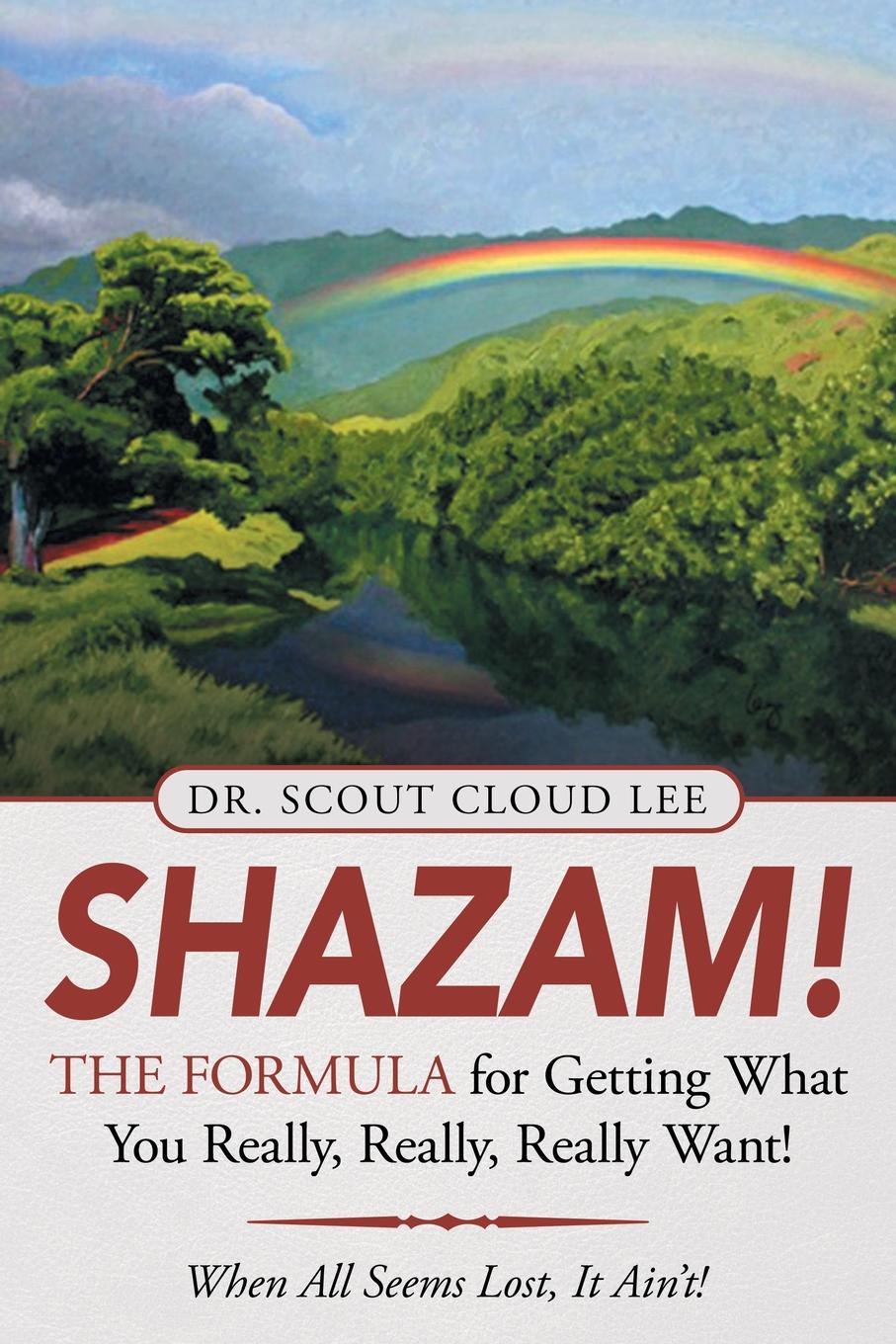 Shazam!  the Formula for Getting What You Really, Really, Really Want!. When All Seems Lost, It Ain`T!