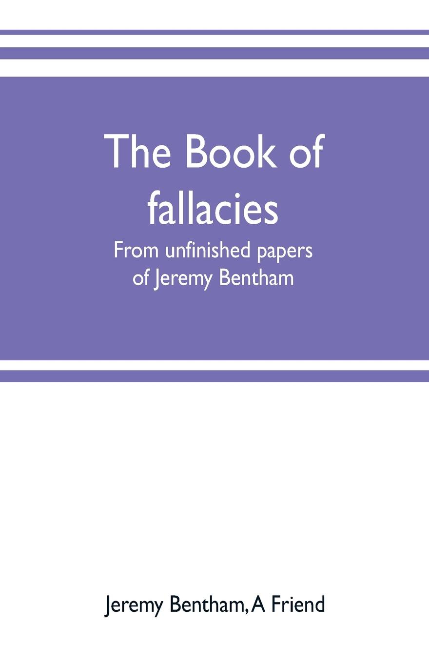 The book of fallacies. from unfinished papers of Jeremy Bentham