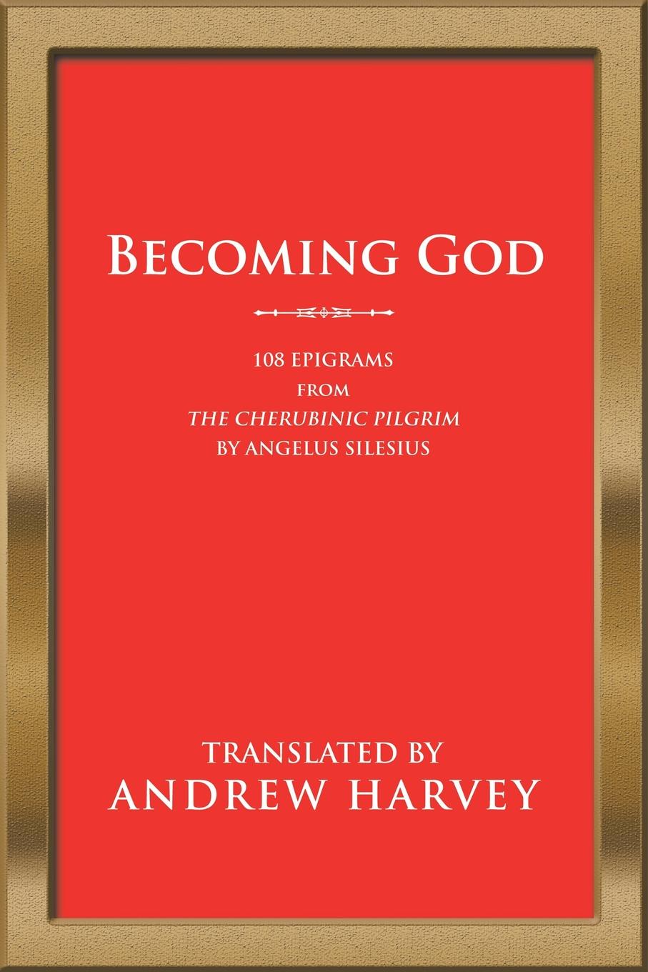 Becoming God. 108 Epigrams from the Cherubinic Pilgrim by Angelus Silesius