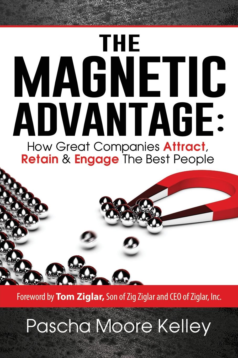 The Magnetic Advantage. How Great Companies Attract, Retain, & Engage the Best People