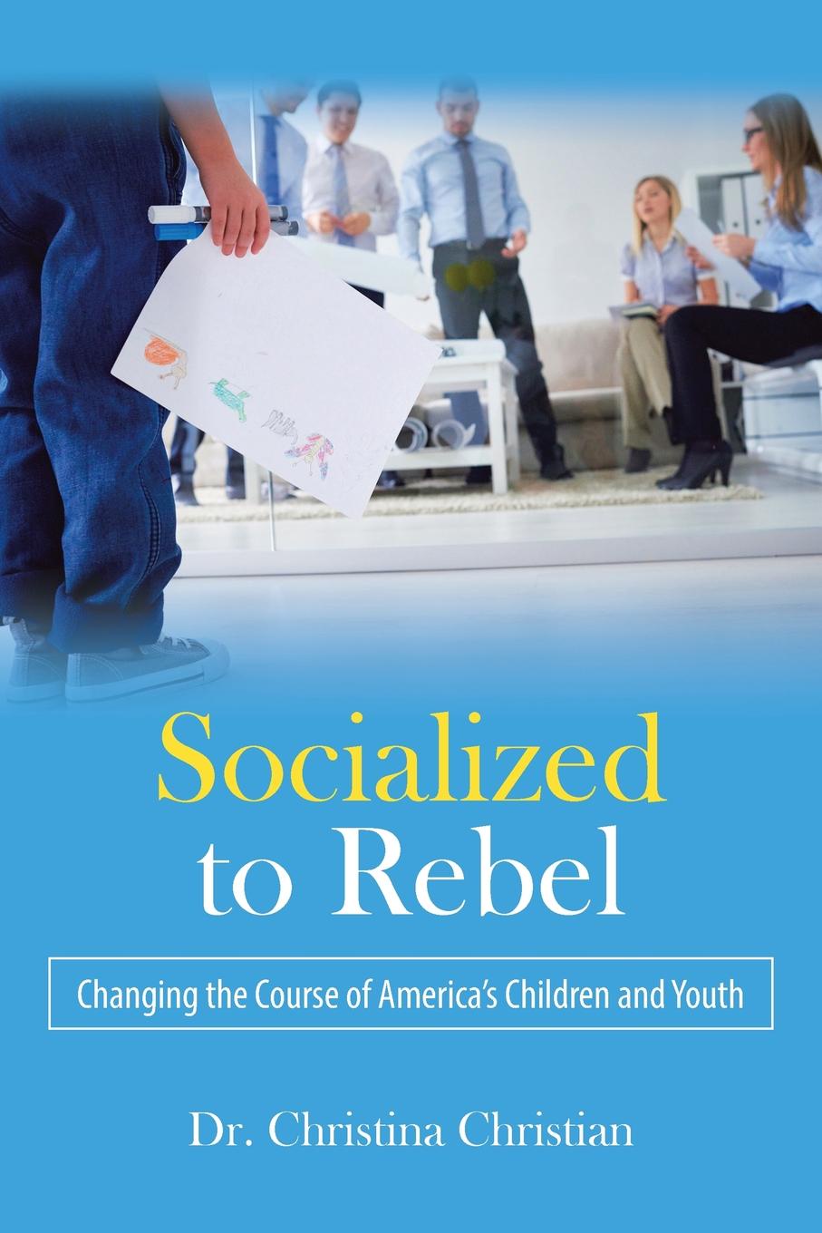 Socialized to Rebel. Changing the Course of America`s Children and Youth