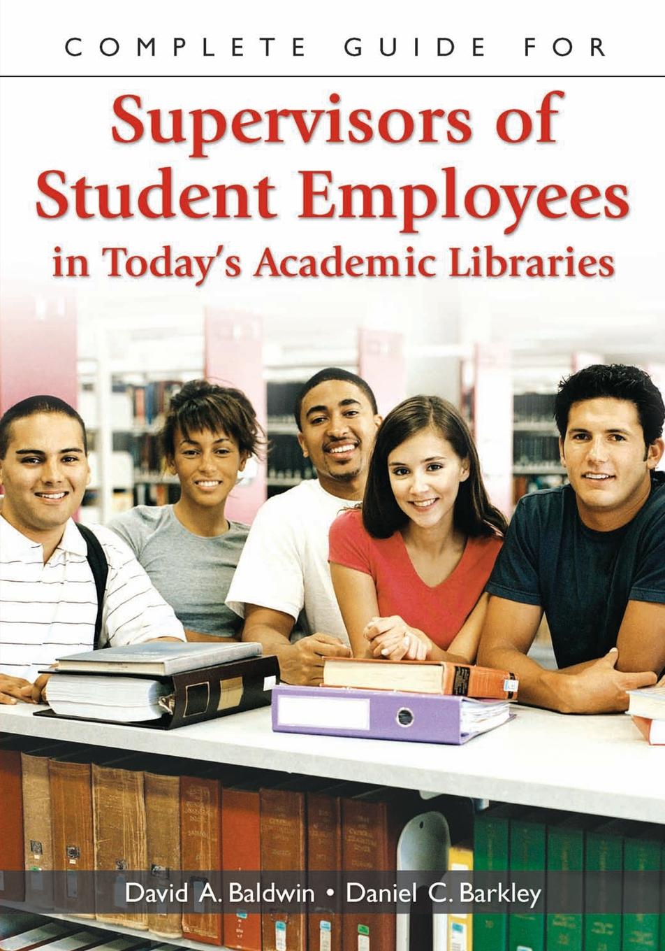 Complete Guide for Supervisors of Student Employees in Today`s Academic Libraries