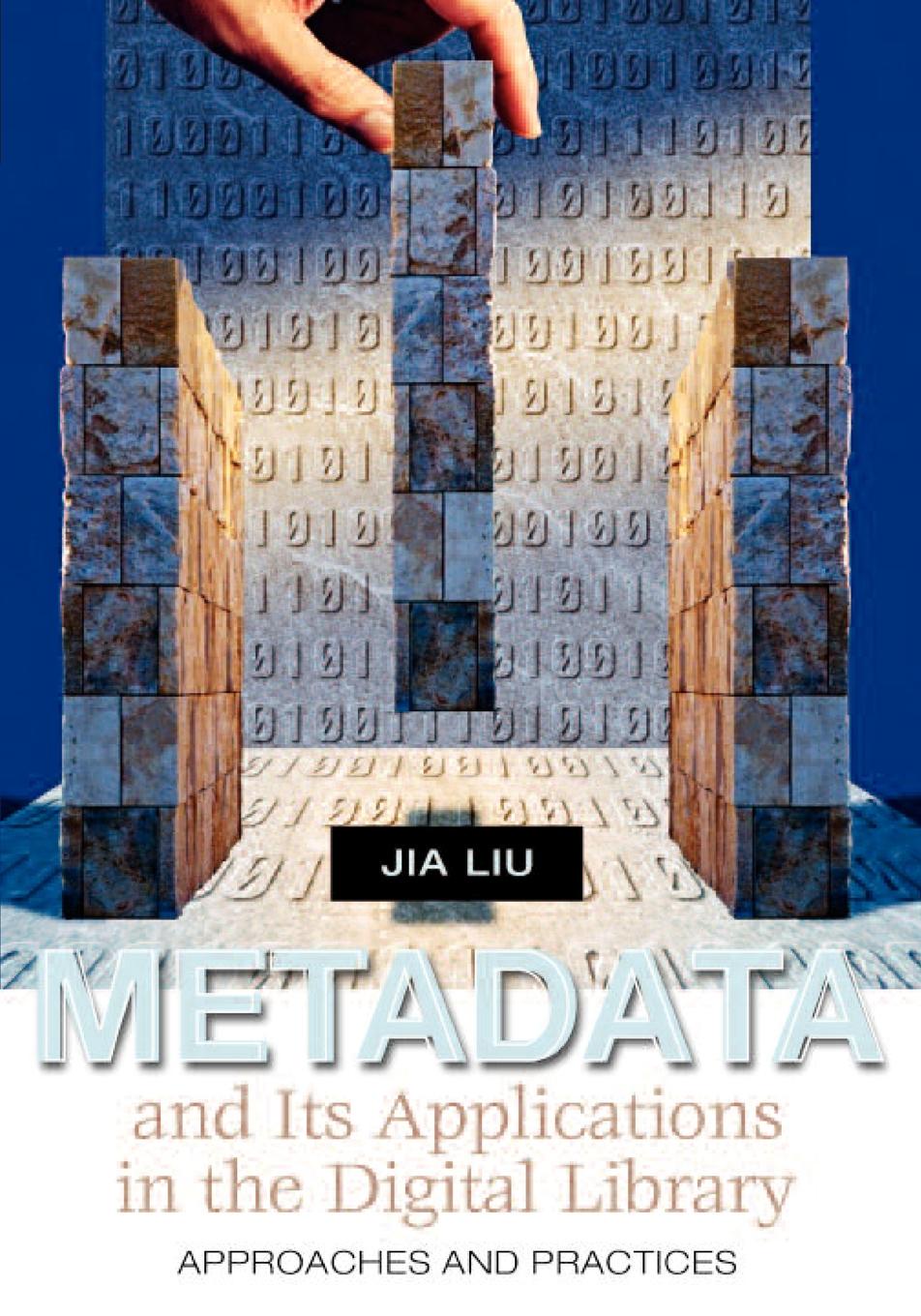 Jia Liu Metadata and Its Applications in the Digital Library. Approaches and Practices Jia Liu Metadata and Its Applications in the Digital Library. Approaches and Practices