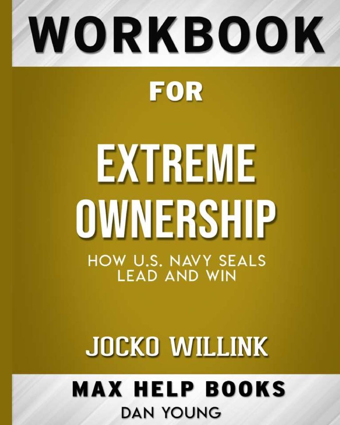 Workbook for Extreme Ownership. How US Navy SEALs Lead and Win (Max-Help Books)