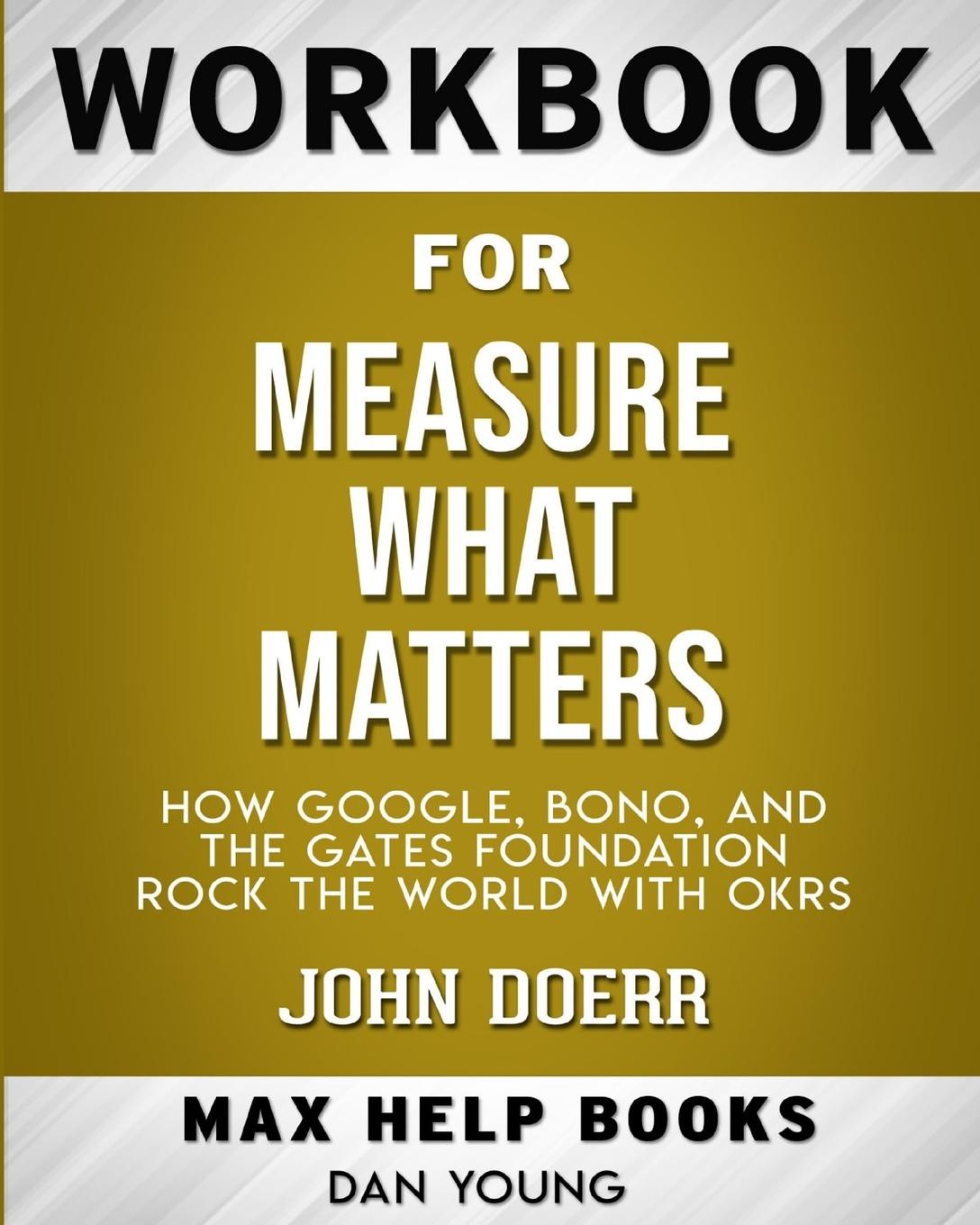 Workbook for Measure What Matters. How Google, Bono, and the Gates Foundation Rock the World with OKRs (Max-Help Books)