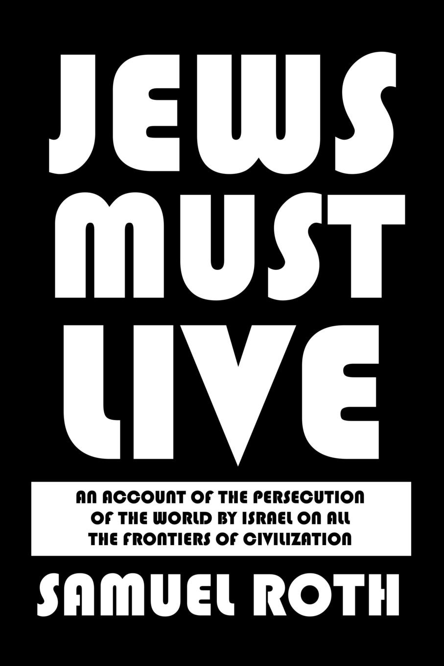 Jews Must Live. An Account of the Persecution of the World by Israel on All the Frontiers of Civilization