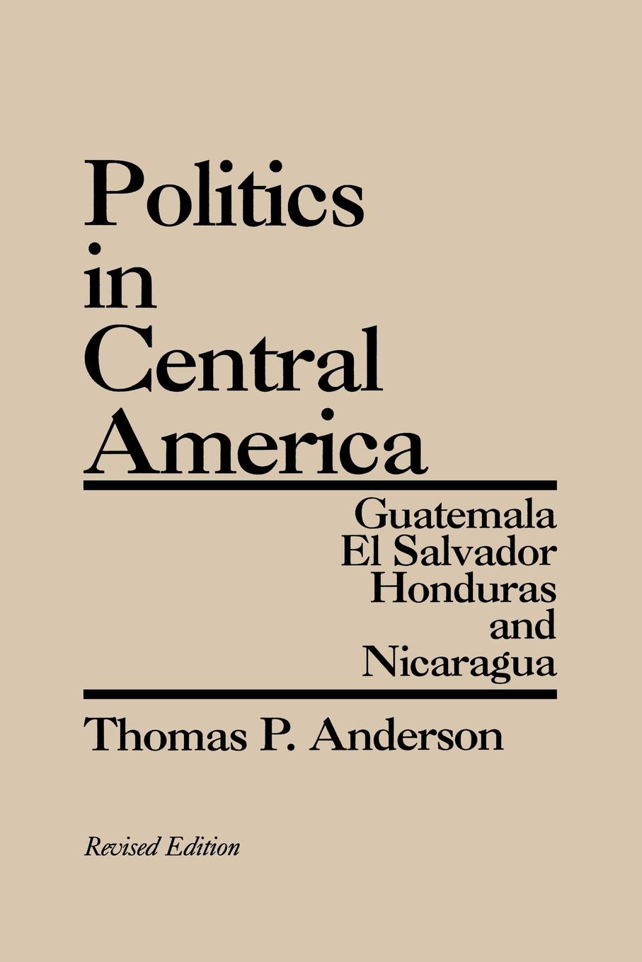 Politics in Central America. Guatemala, El Salvador, Honduras, and Nicaragua; Revised Edition