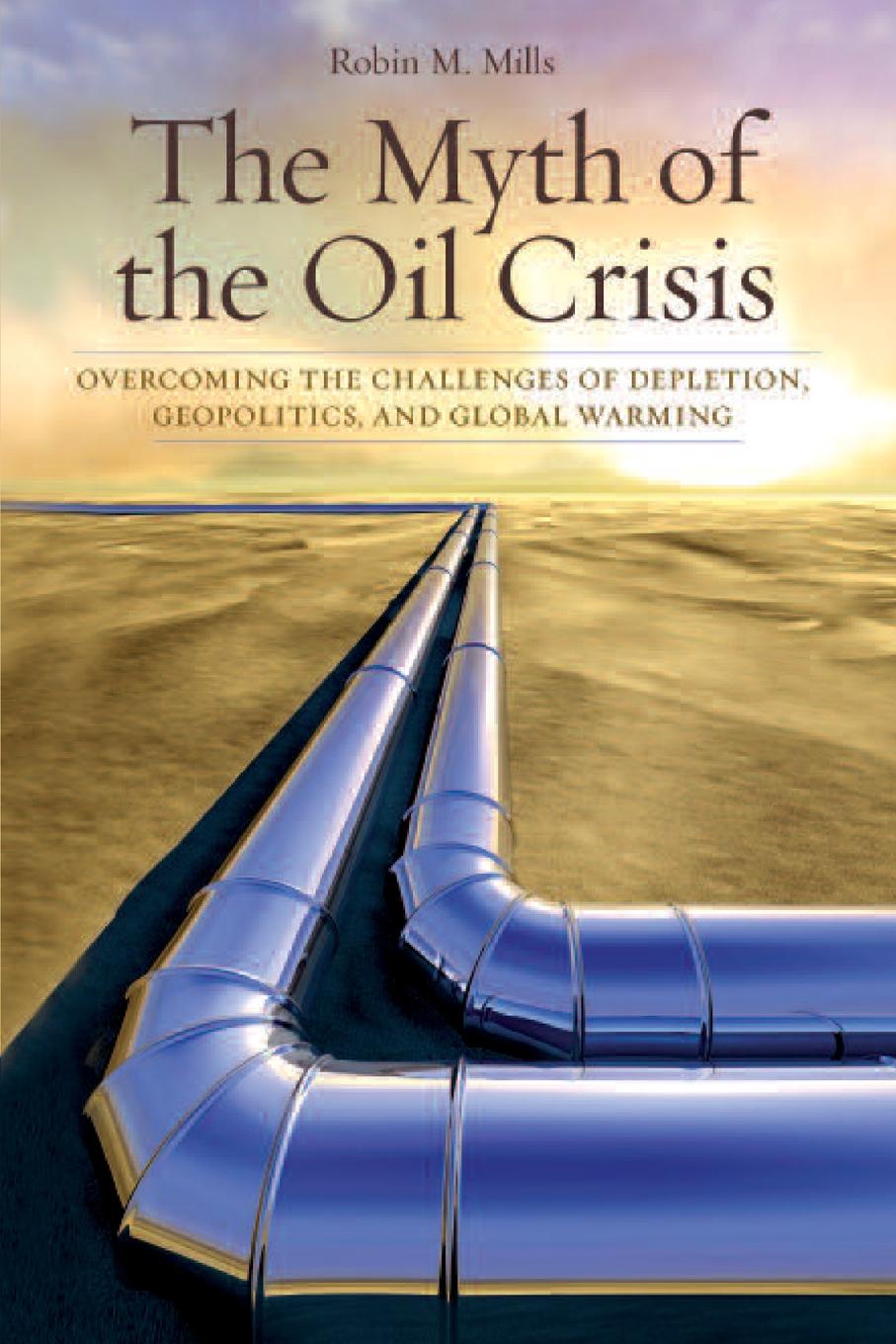 The Myth of the Oil Crisis. Overcoming the Challenges of Depletion, Geopolitics, and Global Warming