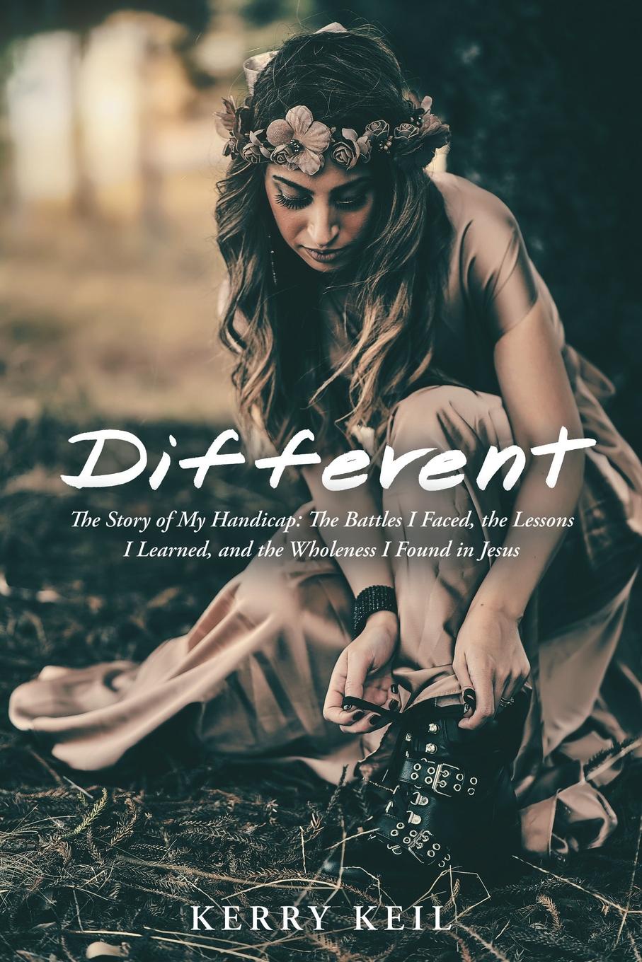 Different. The Story of My Handicap: the Battles I Faced, the Lessons I Learned, and the Wholeness I Found in Jesus