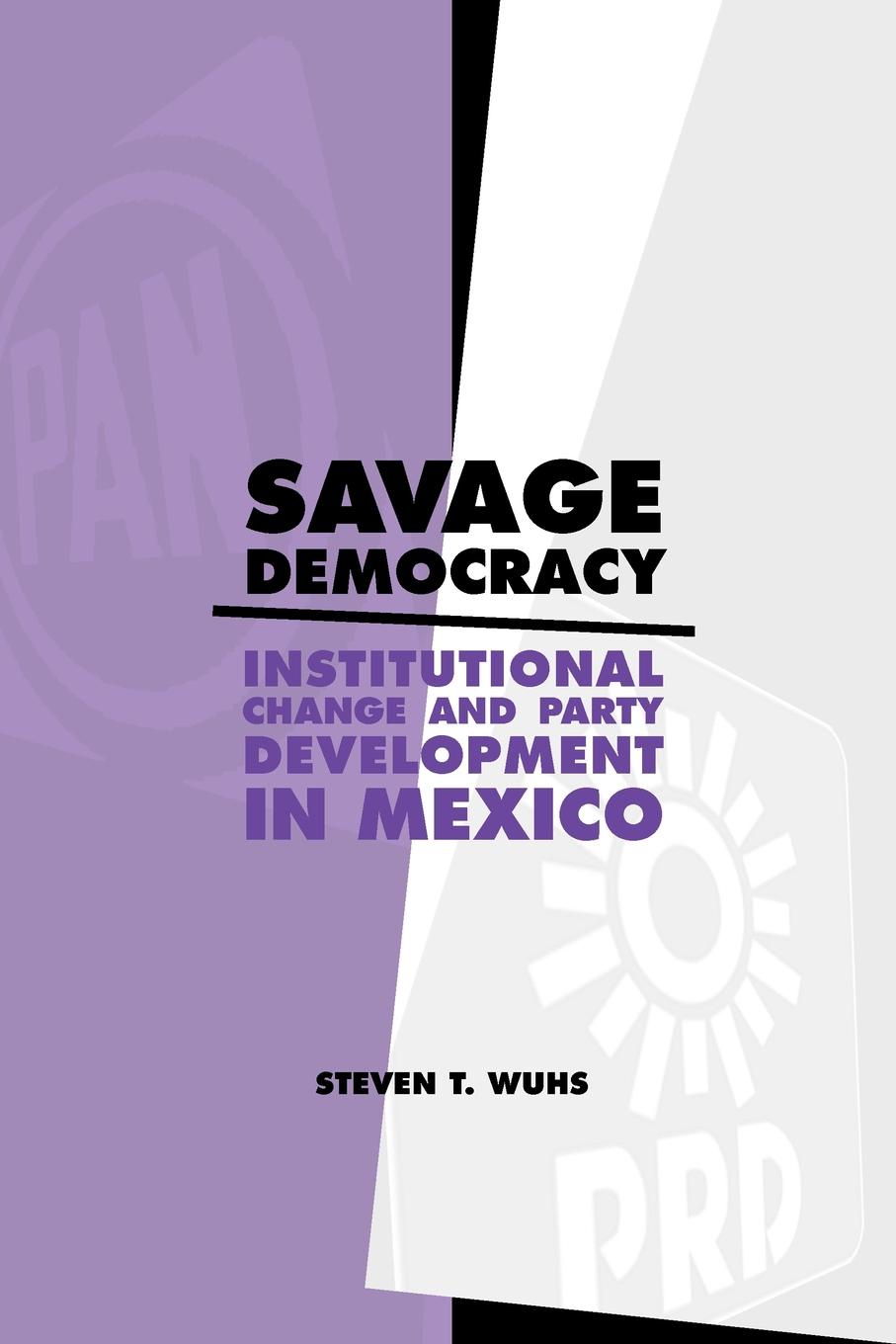 Savage Democracy. Institutional Change and Party Development in Mexico