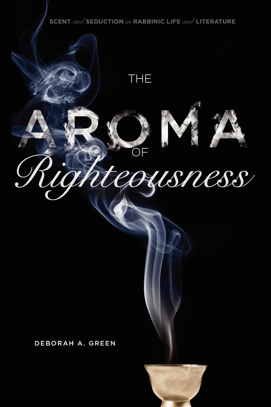 The Aroma of Righteousness. Scent and Seduction in Rabbinic Life and Literature