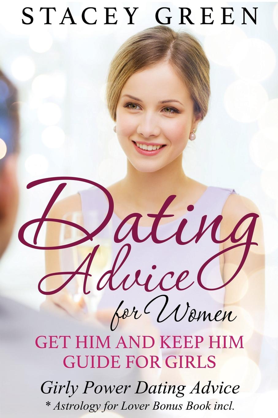 Dating Advice for Women. Get Him and Keep Him Guide for Girls: Girly Power Dating Advice * Astrology for Lover Bonus Book Incl.