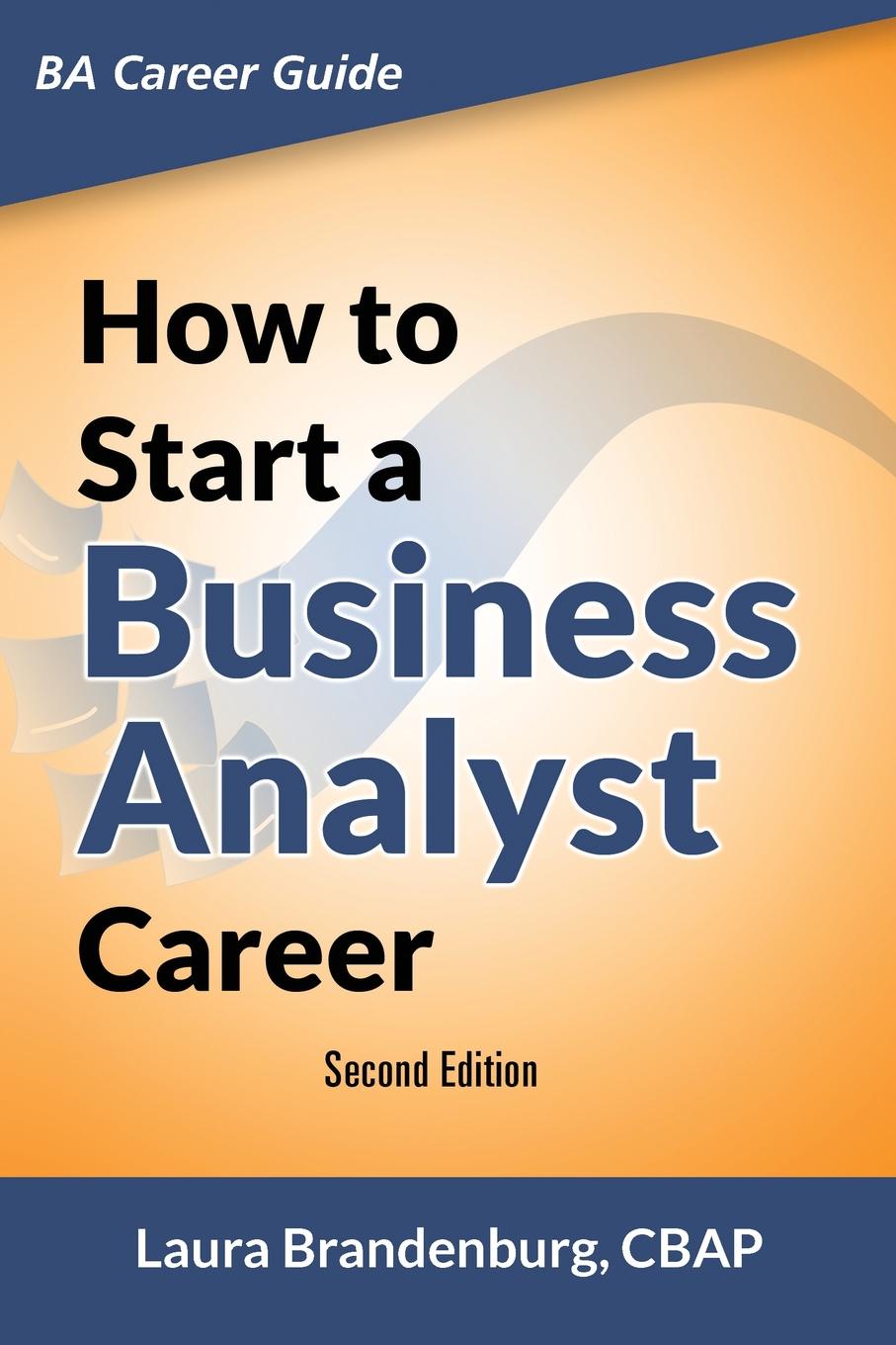 How to Start a Business Analyst Career. The handbook to apply business analysis techniques,  select requirements training, and explore job roles leading to a lucrative technology career