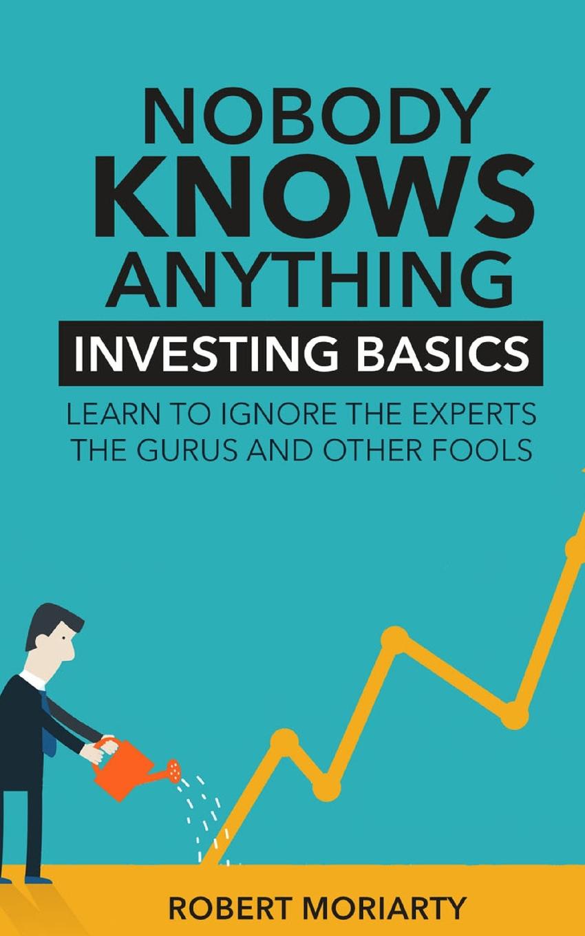 фото Nobody Knows Anything. Investing Basics Learn to Ignore the Experts, the Gurus and other Fools