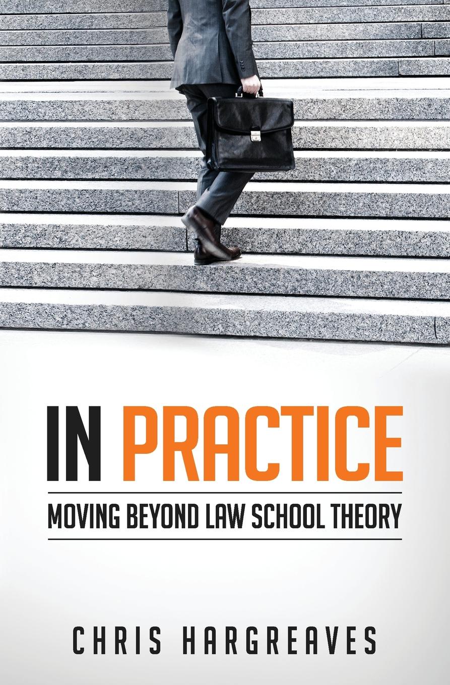 In Practice. Moving Beyond Law School Theory