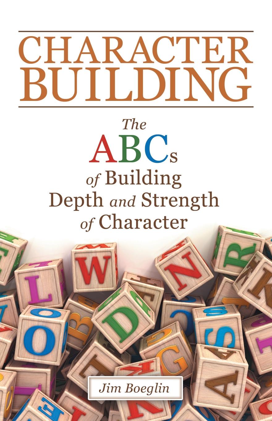 Character Building. The Abcs of Building Depth and Strength of Character