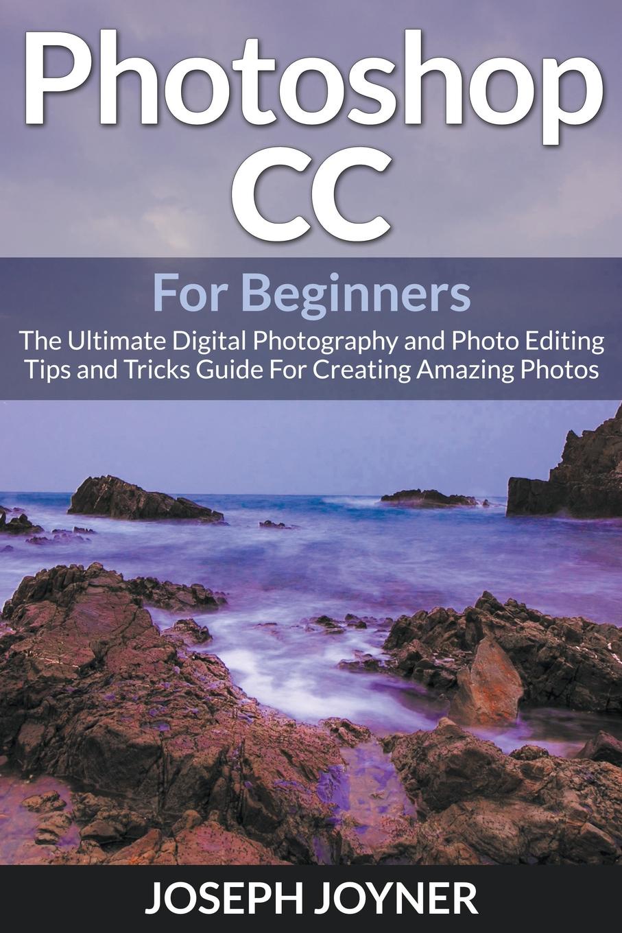 фото Photoshop CC For Beginners. The Ultimate Digital Photography and Photo Editing Tips and Tricks Guide For Creating Amazing Photos