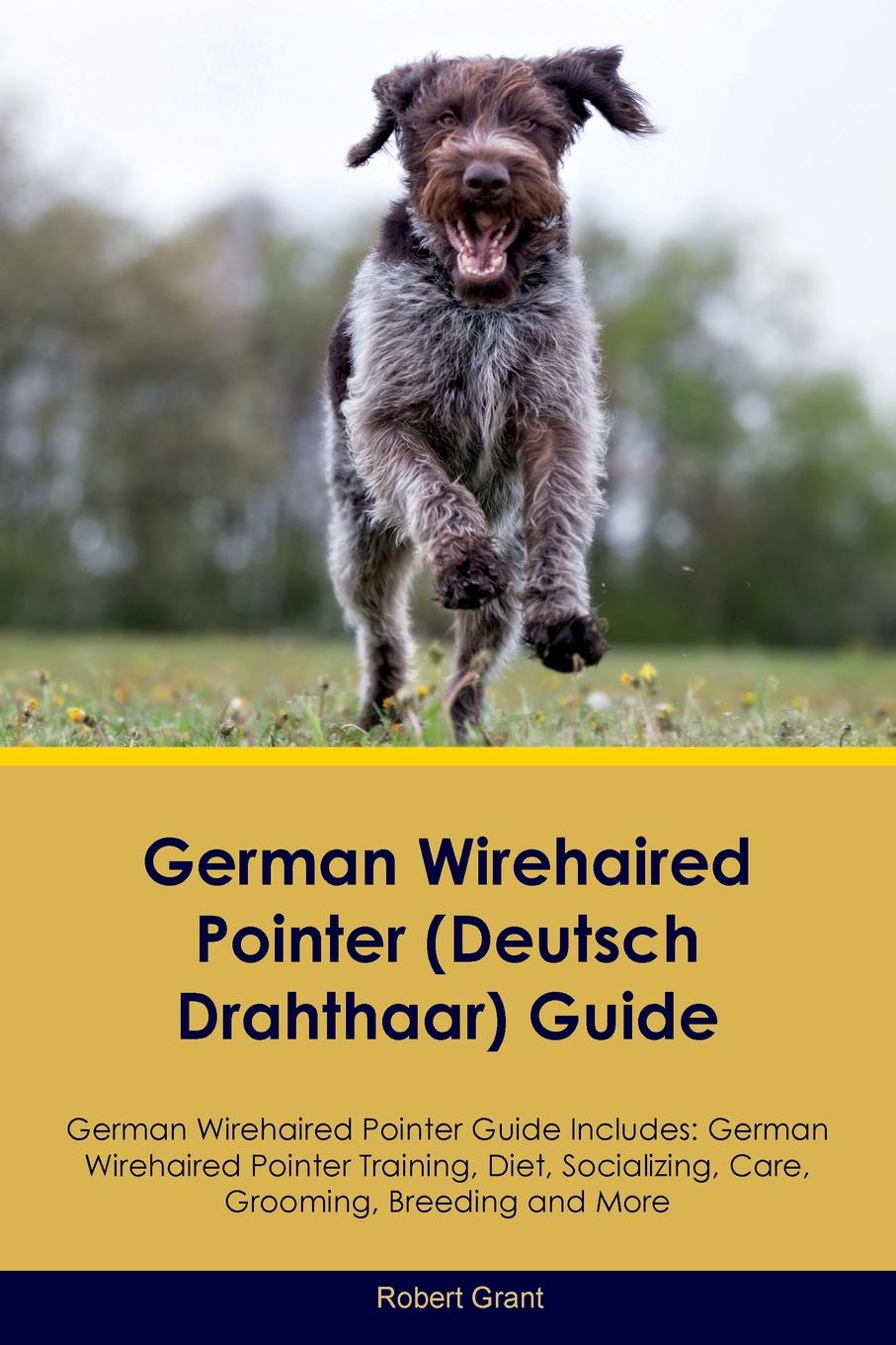 German Wirehaired Pointer (Deutsch Drahthaar) Guide German Wirehaired Pointer Guide Includes. German Wirehaired Pointer Training, Diet, Socializing, Care, Grooming, Breeding and More