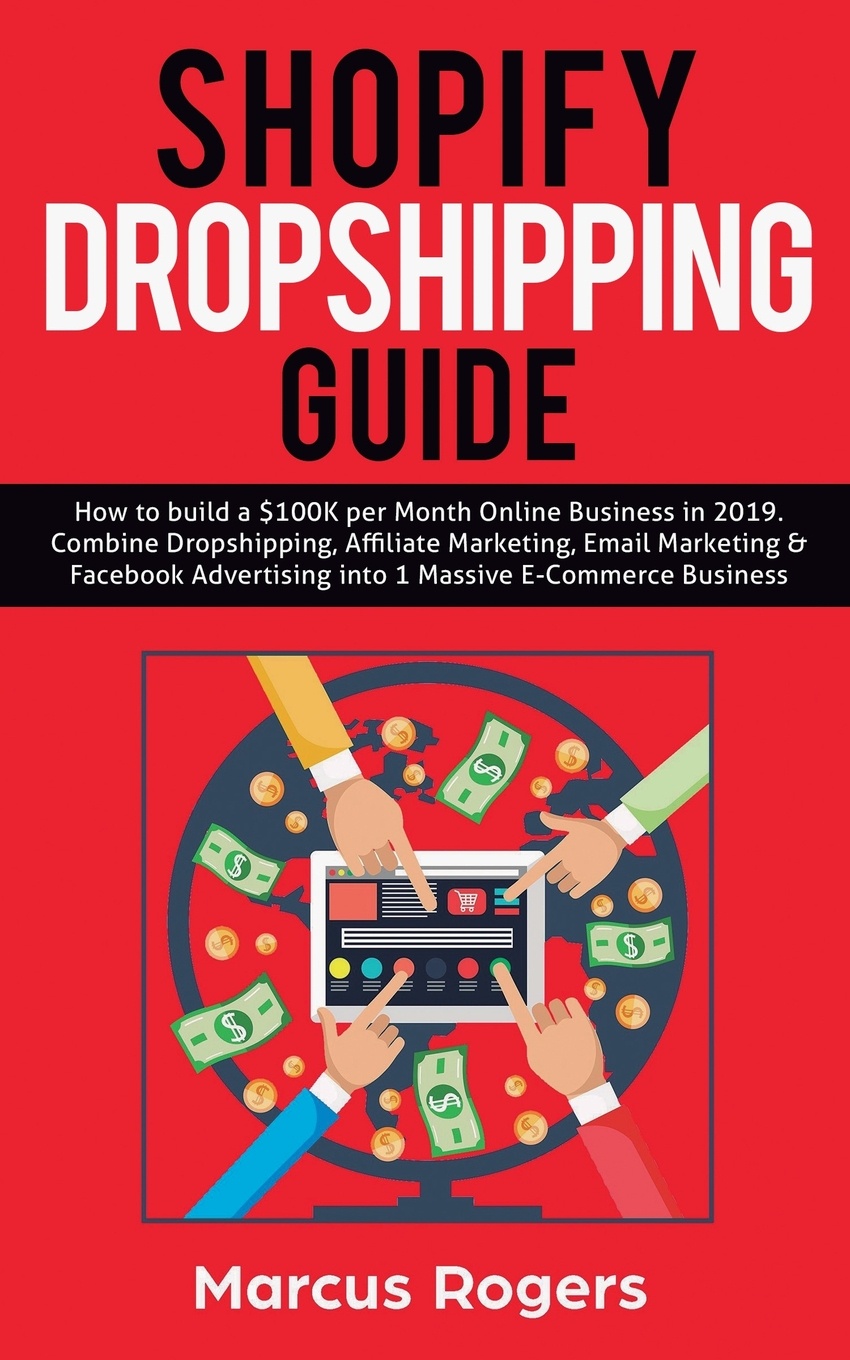 Shopify Dropshipping Guide. How to build a .100K per Month Online Business in 2019. Combine Dropshipping, Affiliate Marketing, Email Marketing & Facebook Advertising into 1 Massive E-Commerce Business