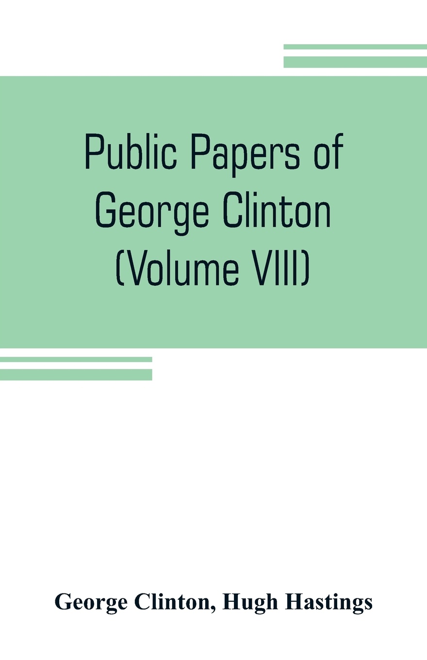 Public papers of George Clinton, first Governor of New York, 1777-1795, 1801-1804 (Volume VIII)