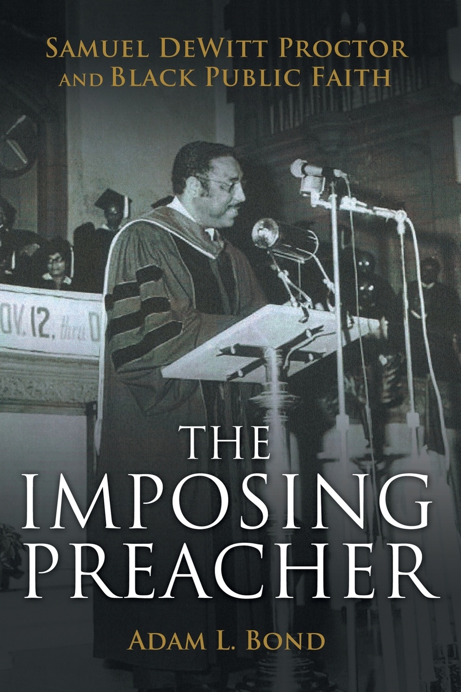 The Imposing Preacher. Samuel DeWitt Proctor and Black Public Faith