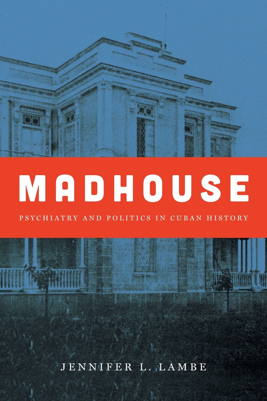 Madhouse. Psychiatry and Politics in Cuban History