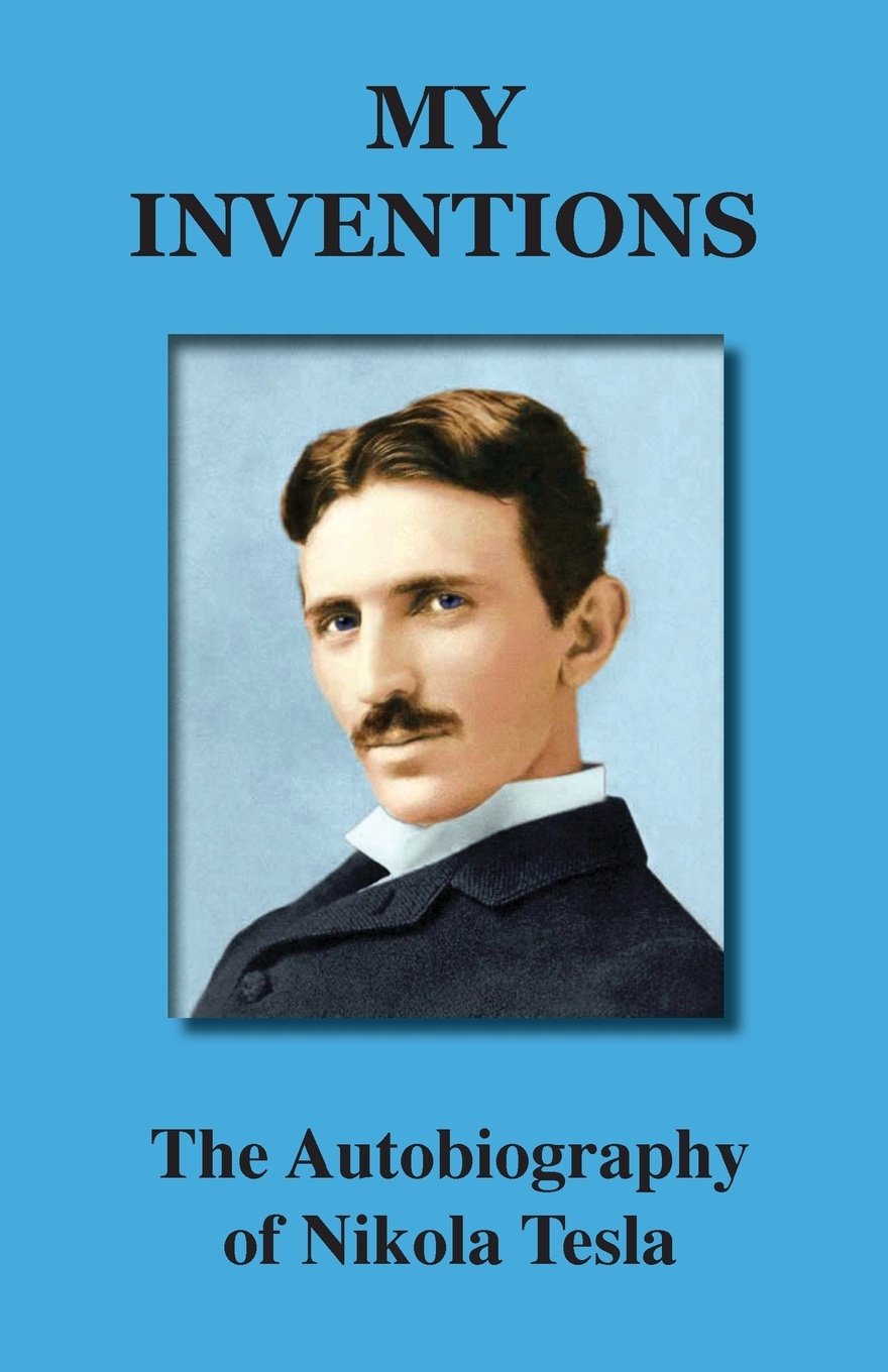 My Inventions. The Autobiography of Nikola Tesla