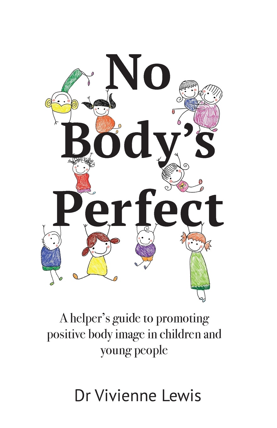 No Body`s Perfect. A helper`s guide to promoting positive body image in children and young people