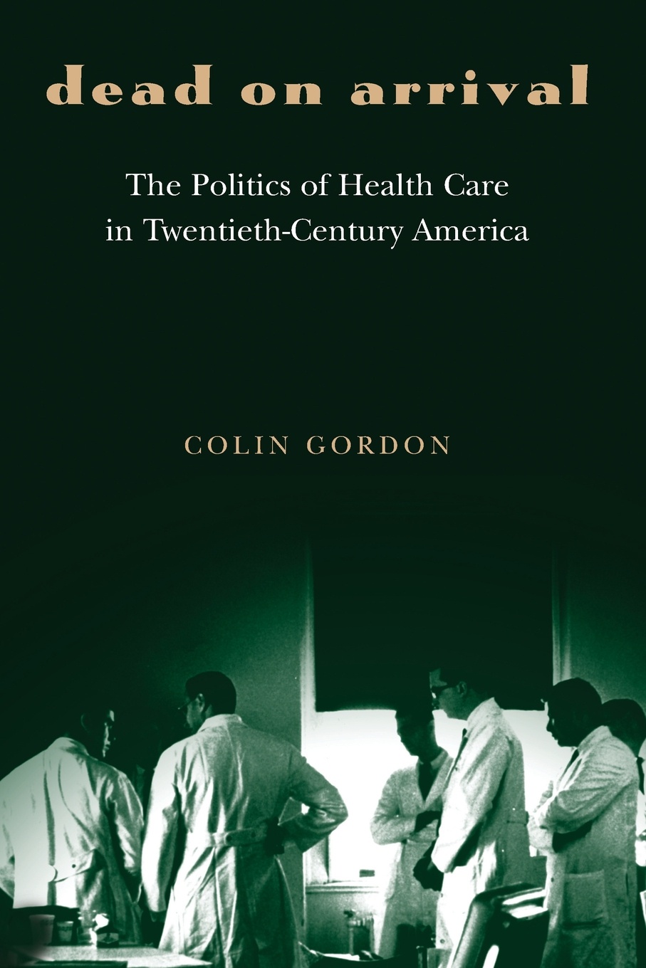 Dead on Arrival. The Politics of Health Care in Twentieth-Century America