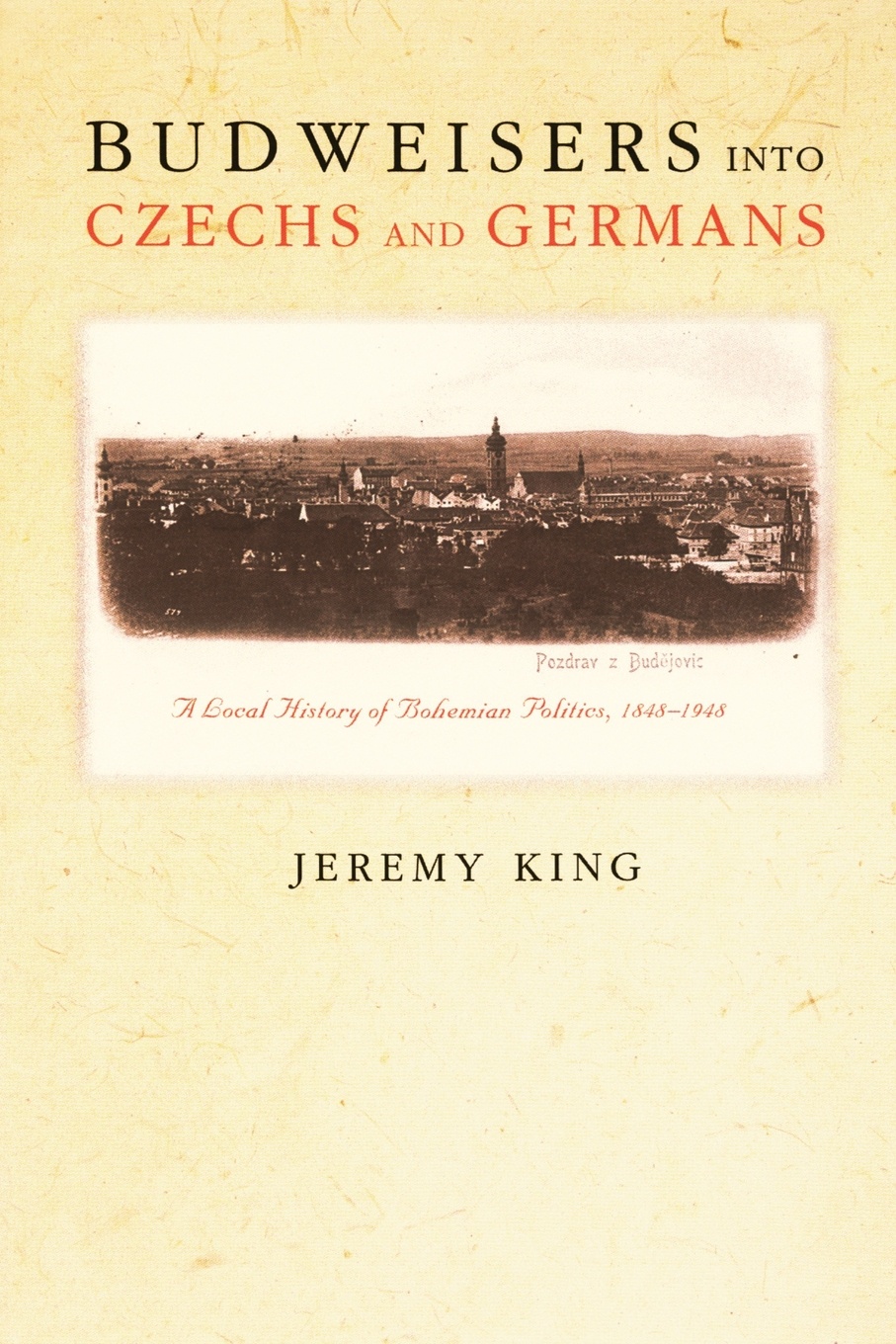 Budweisers into Czechs and Germans. A Local History of Bohemian Politics, 1848-1948