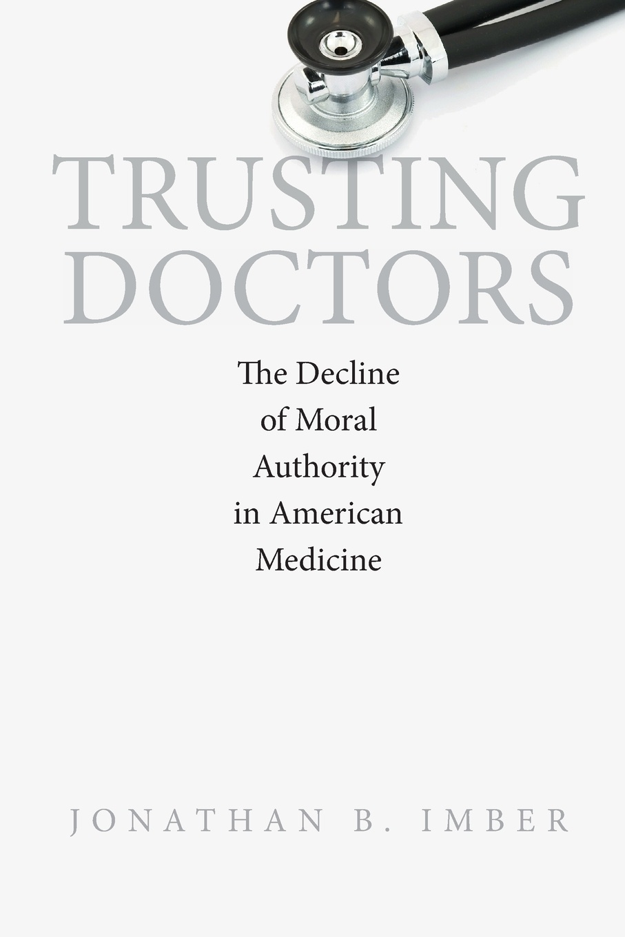 Trusting Doctors. The Decline of Moral Authority in American Medicine