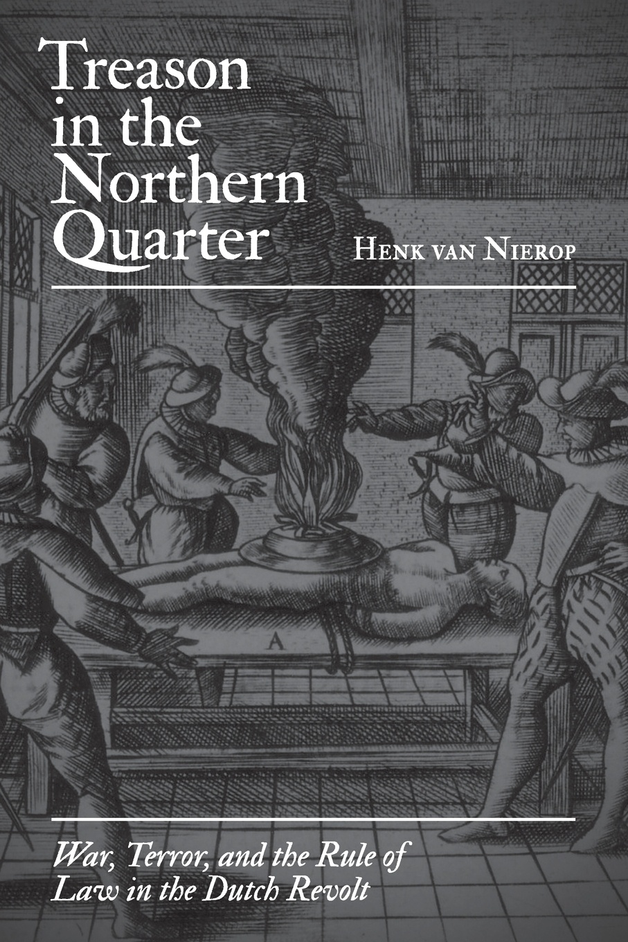 Treason in the Northern Quarter. War, Terror, and the Rule of Law in the Dutch Revolt