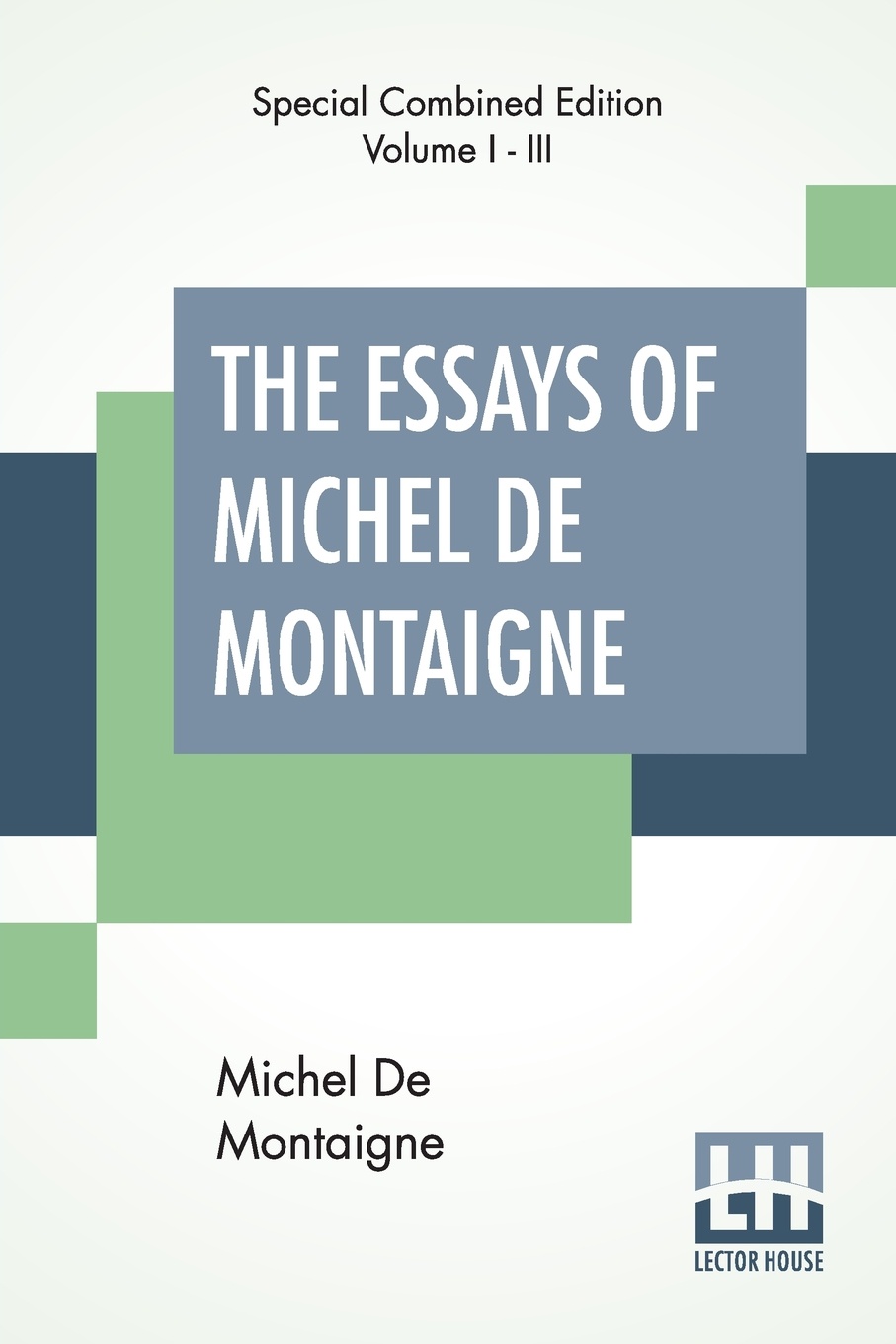 The Essays Of Michel De Montaigne (Complete). Translated By Charles Cotton. Edited By William Carew Hazlitt.