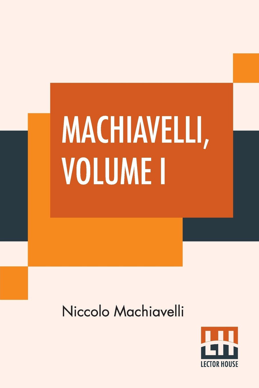 Machiavelli, Volume I. With An Introduction By Henry John Cockayne Cockayne-Cust - The Art Of War Translated By Peter Whitehorne, The Prince Translated By Edward Dacres