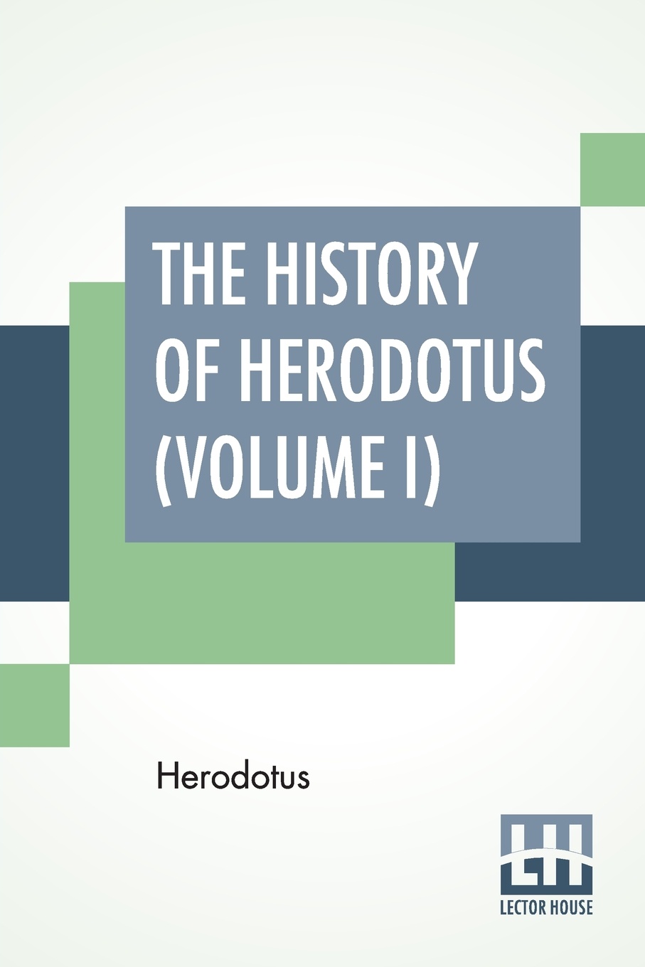 The History Of Herodotus (Volume I). Translated Into English By G. C. Macaulay