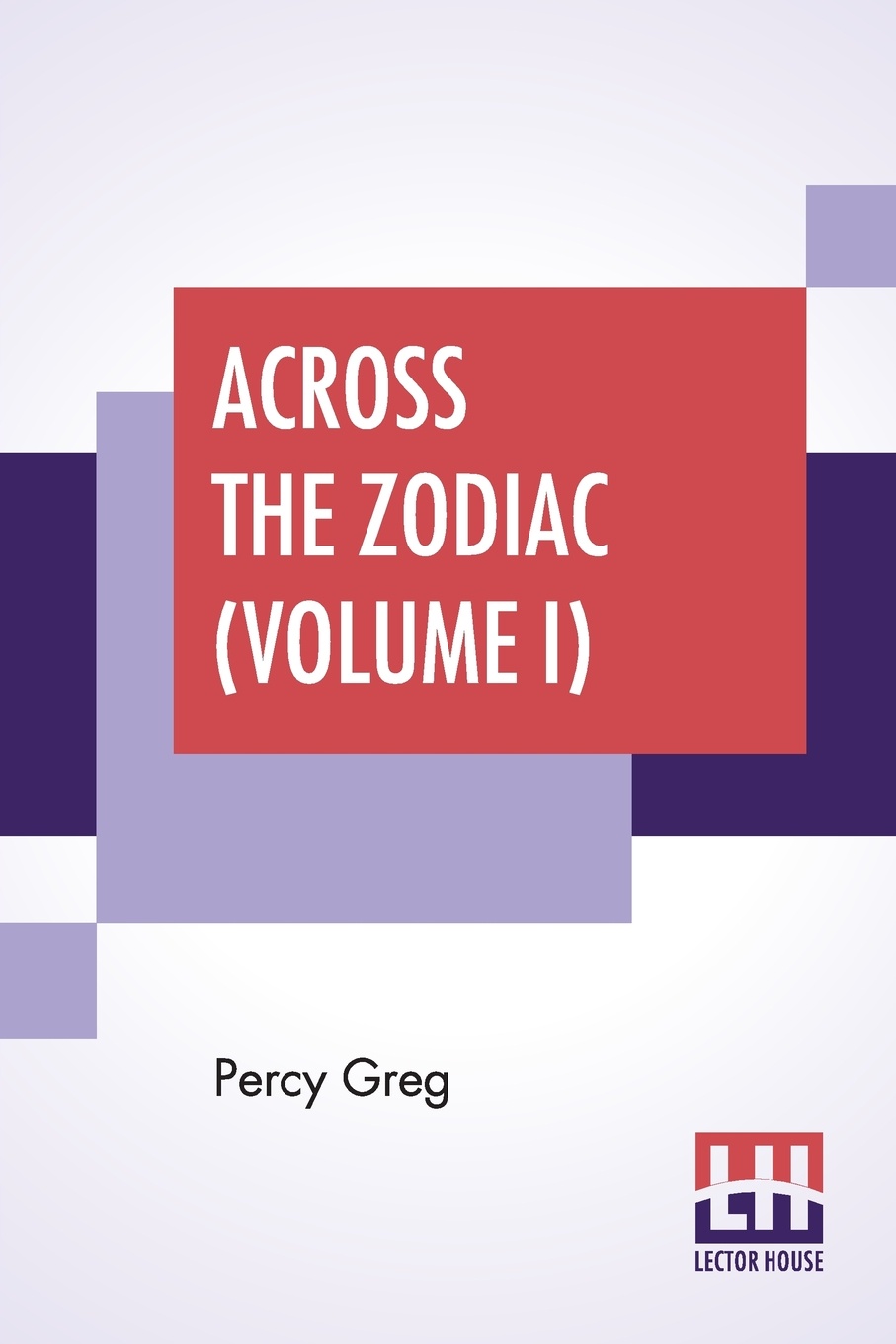 Across The Zodiac (Volume I). The Story Of A Wrecked Record Deciphered, Translated And Edited By Percy Greg