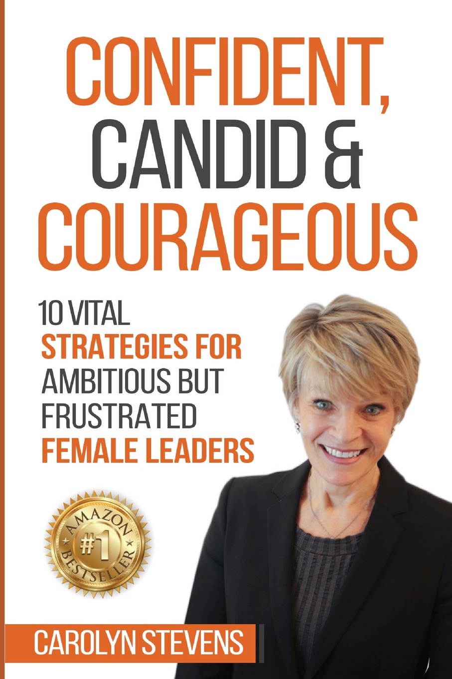 Confident, Candid & Courageous. 10 Vital Strategies for Ambitious But Frustrated Female Leaders