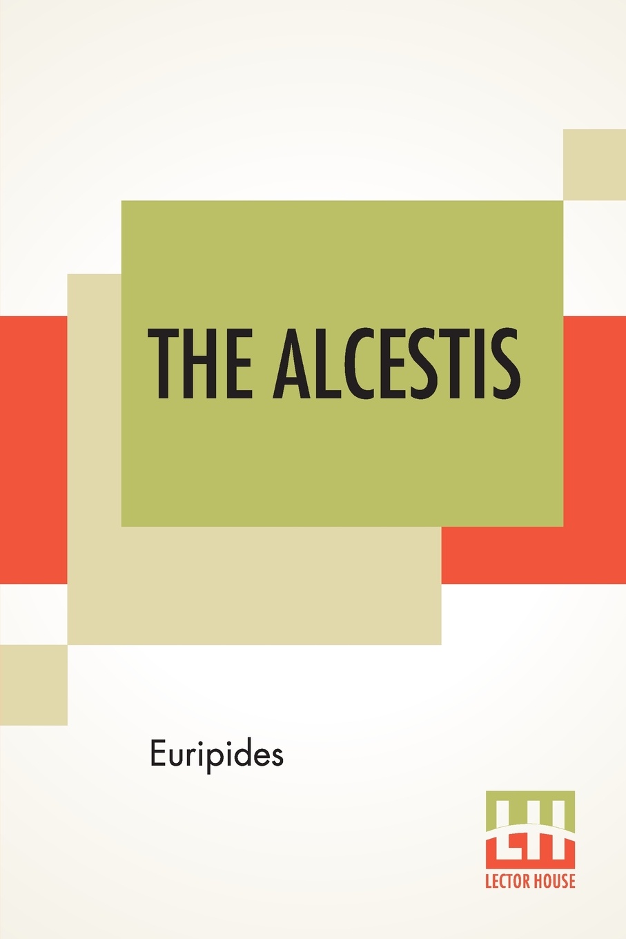 The Alcestis. Translated Into English Rhyming Verse With Explanatory Notes By Gilbert Murray